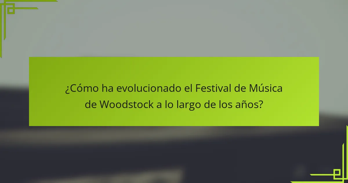 ¿Cómo ha evolucionado el Festival de Música de Woodstock a lo largo de los años?