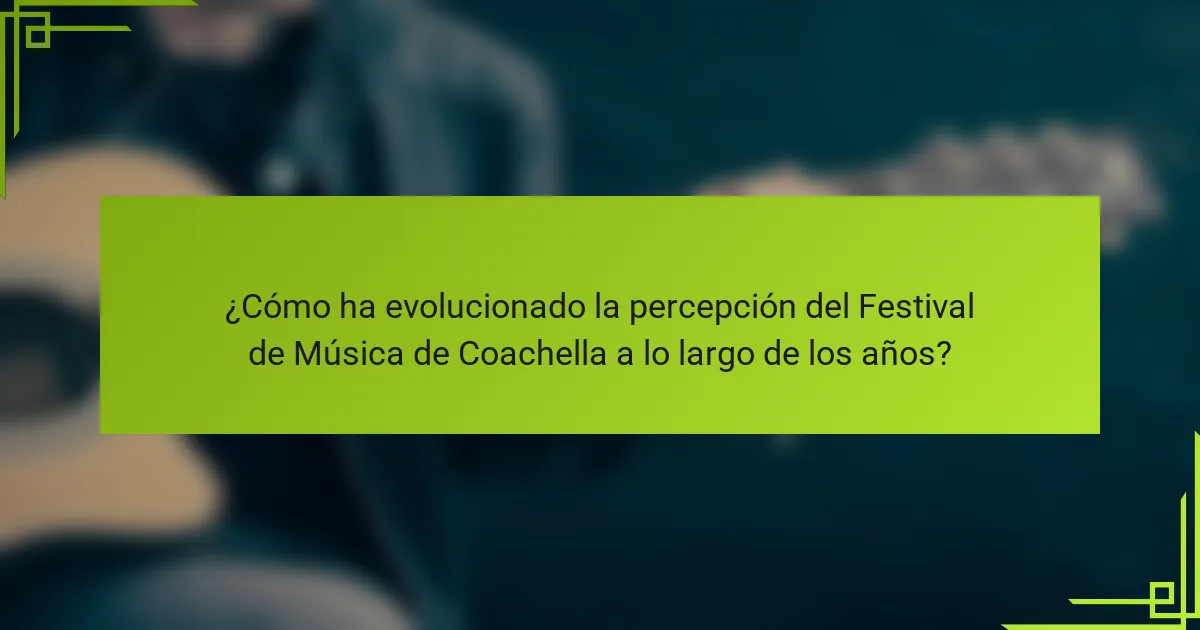 ¿Cómo ha evolucionado la percepción del Festival de Música de Coachella a lo largo de los años?