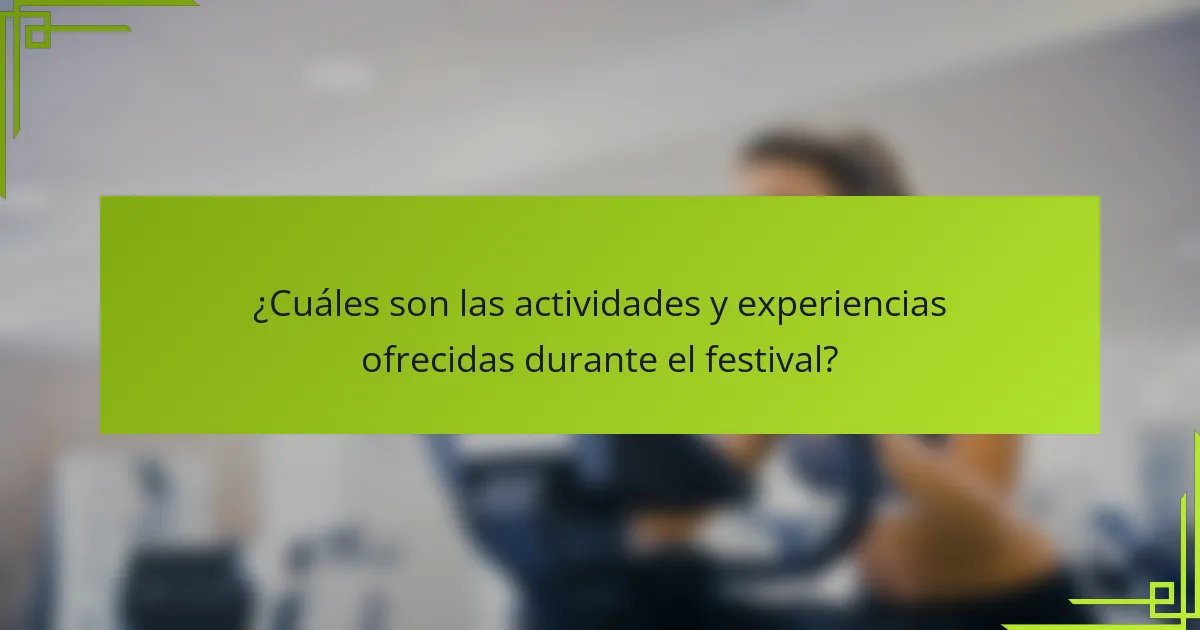 ¿Cuáles son las actividades y experiencias ofrecidas durante el festival?