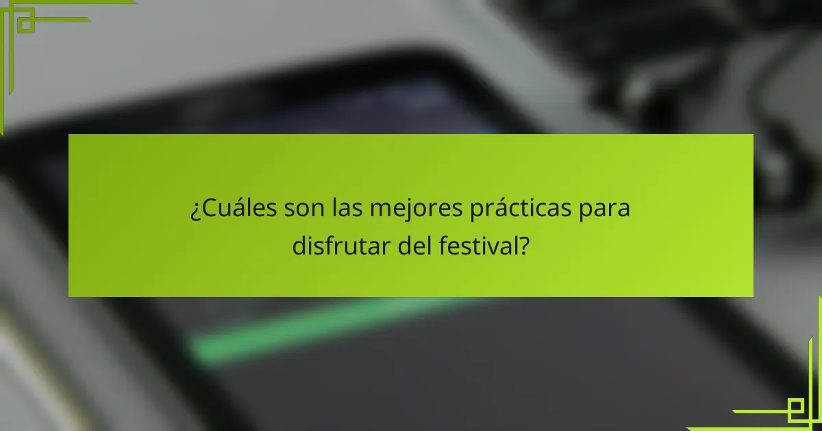 ¿Cuáles son las mejores prácticas para disfrutar del festival?