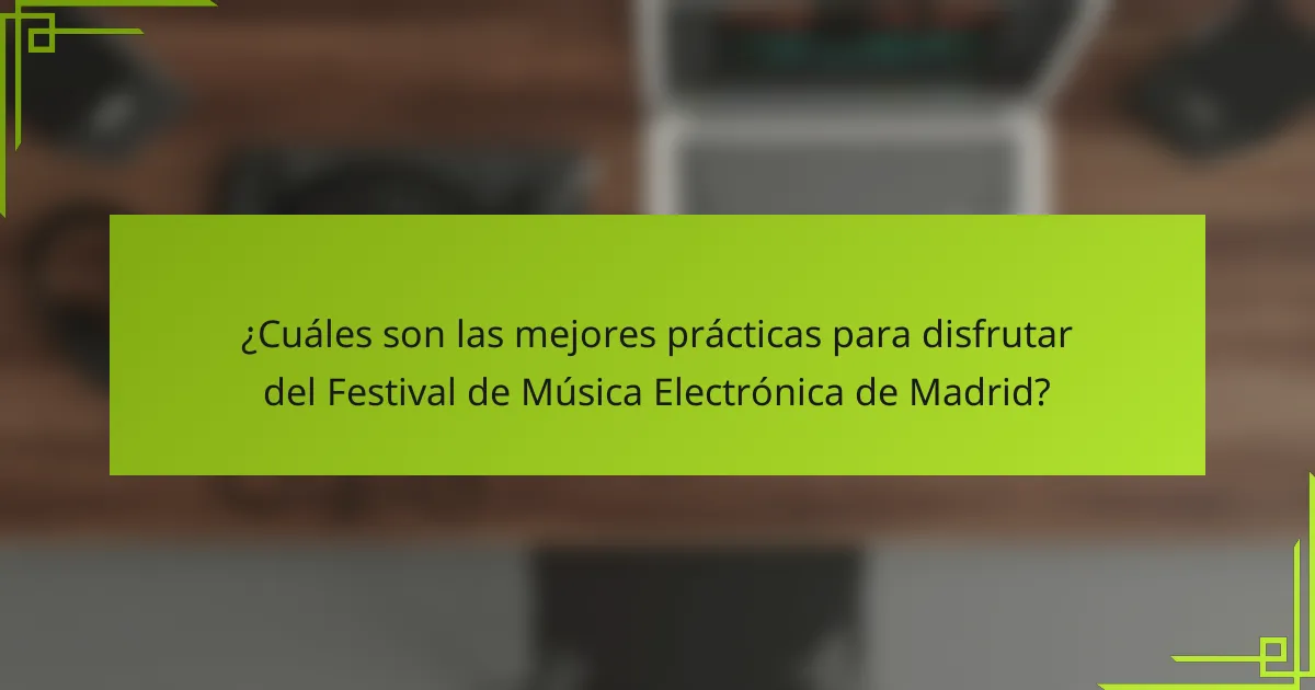¿Cuáles son las mejores prácticas para disfrutar del Festival de Música Electrónica de Madrid?