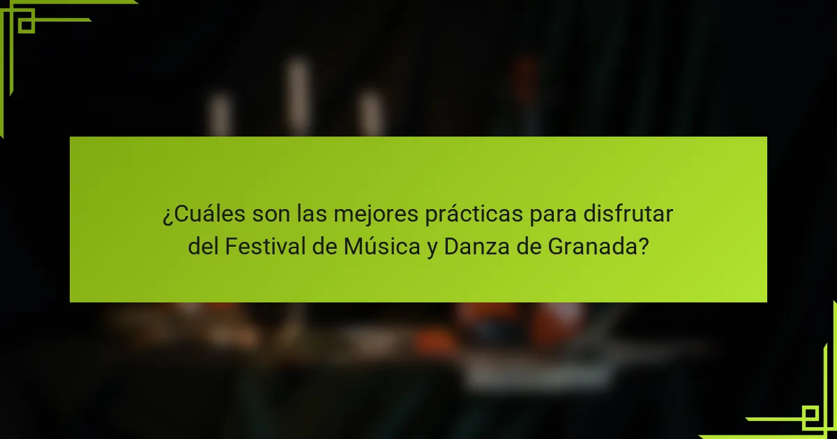 ¿Cuáles son las mejores prácticas para disfrutar del Festival de Música y Danza de Granada?