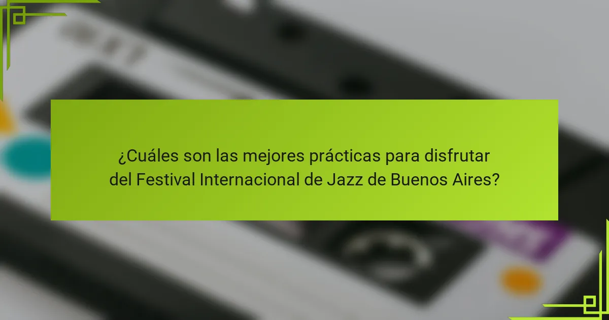 ¿Cuáles son las mejores prácticas para disfrutar del Festival Internacional de Jazz de Buenos Aires?