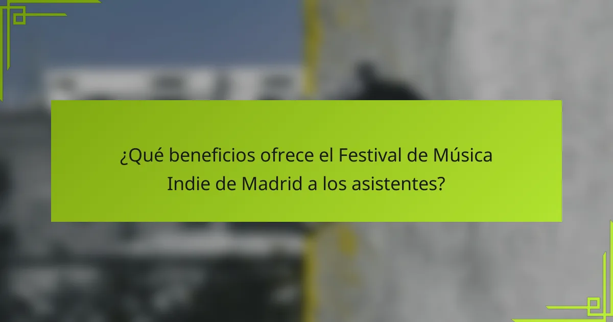 ¿Qué beneficios ofrece el Festival de Música Indie de Madrid a los asistentes?