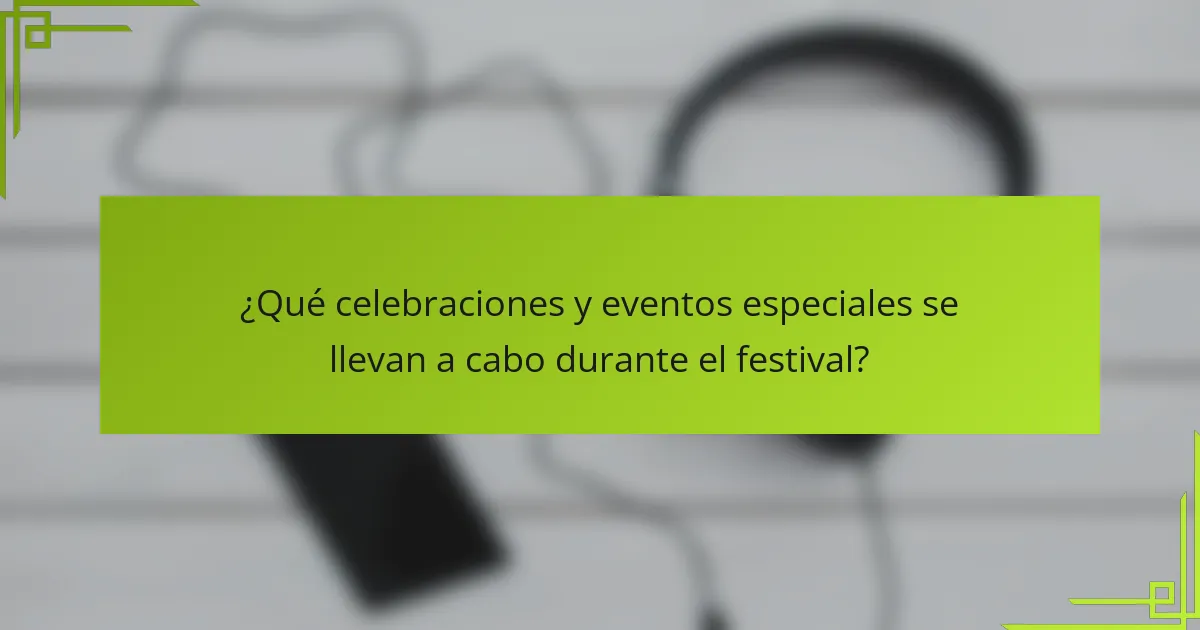 ¿Qué celebraciones y eventos especiales se llevan a cabo durante el festival?