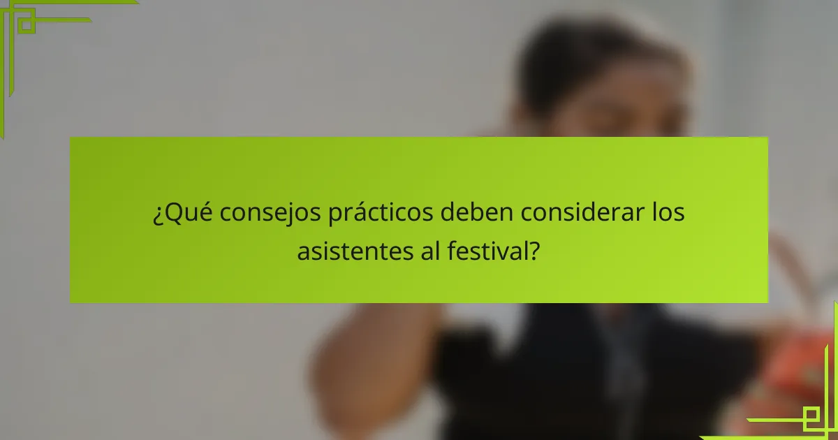 ¿Qué consejos prácticos deben considerar los asistentes al festival?