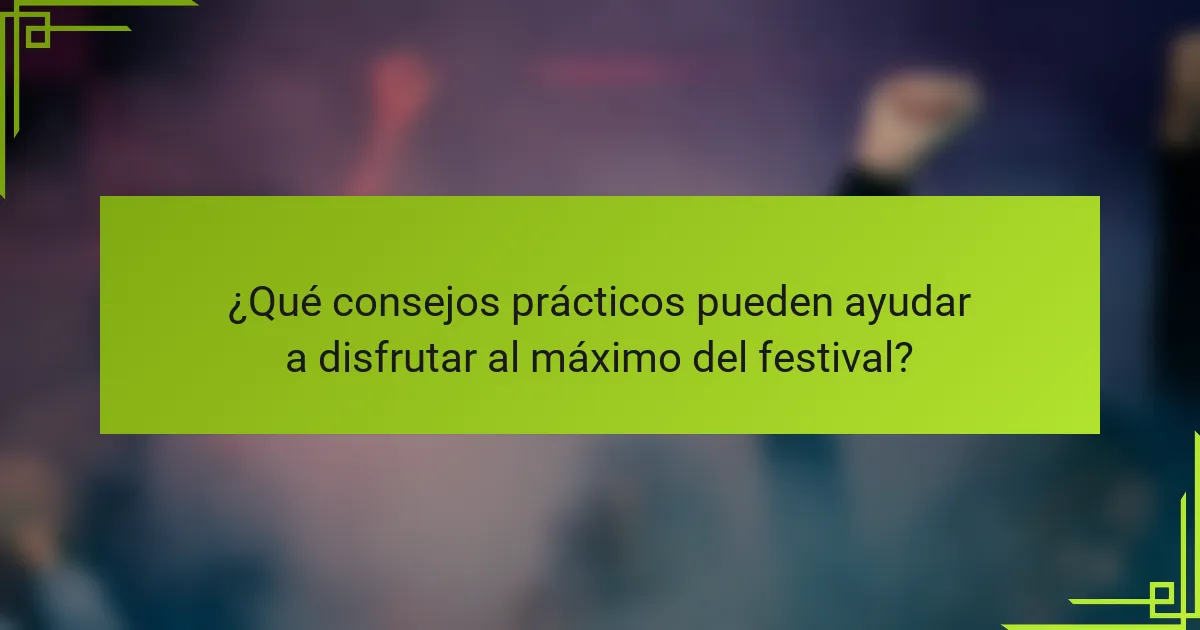 ¿Qué consejos prácticos pueden ayudar a disfrutar al máximo del festival?