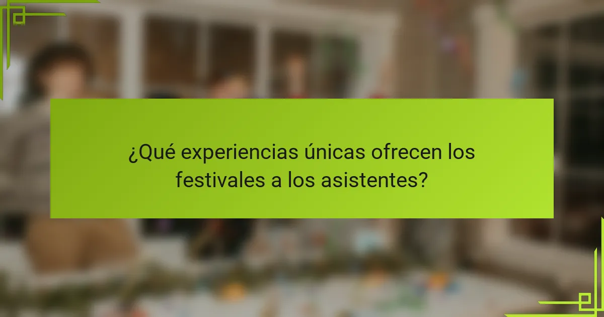 ¿Qué experiencias únicas ofrecen los festivales a los asistentes?
