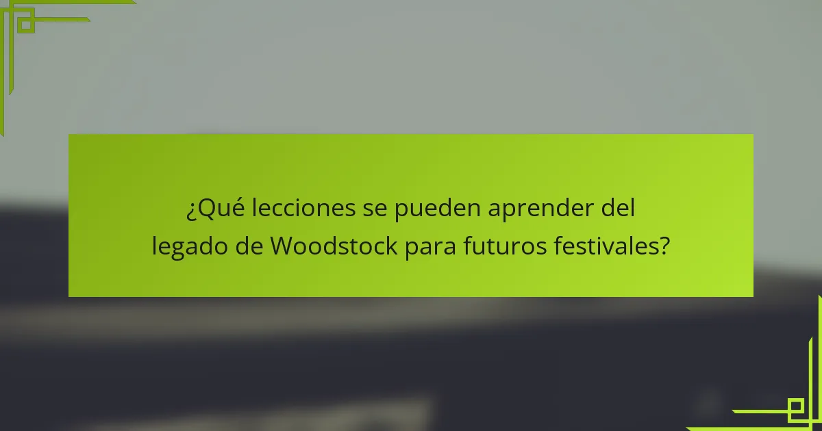 ¿Qué lecciones se pueden aprender del legado de Woodstock para futuros festivales?