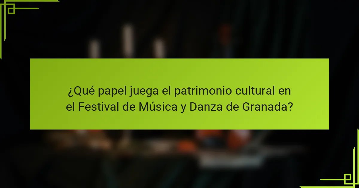 ¿Qué papel juega el patrimonio cultural en el Festival de Música y Danza de Granada?
