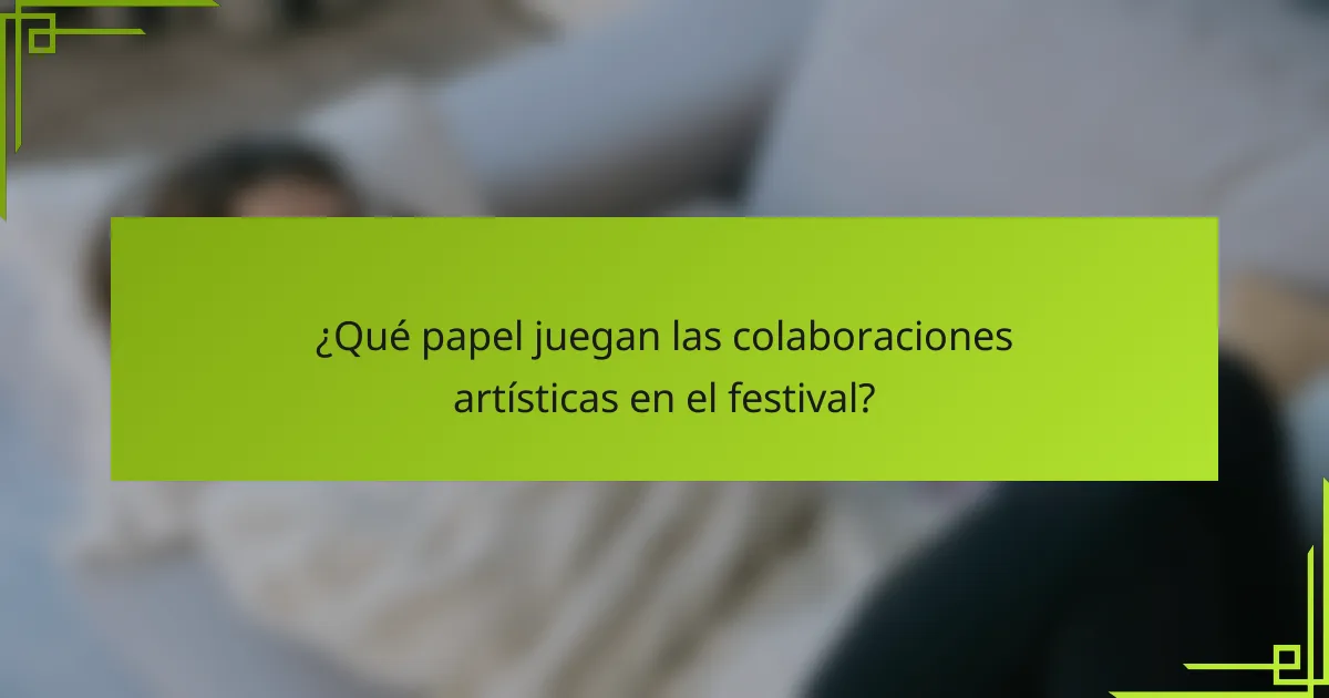 ¿Qué papel juegan las colaboraciones artísticas en el festival?