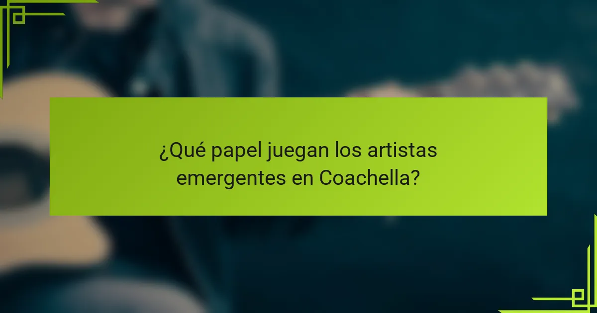 ¿Qué papel juegan los artistas emergentes en Coachella?