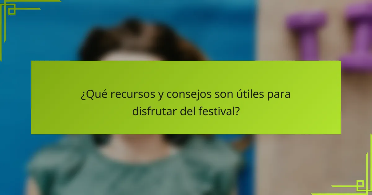 ¿Qué recursos y consejos son útiles para disfrutar del festival?