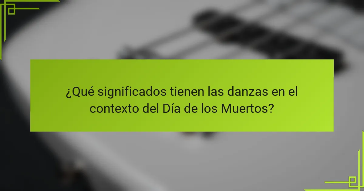 ¿Qué significados tienen las danzas en el contexto del Día de los Muertos?
